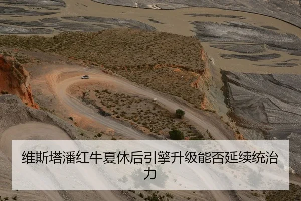 维斯塔潘红牛夏休后引擎升级能否延续统治力