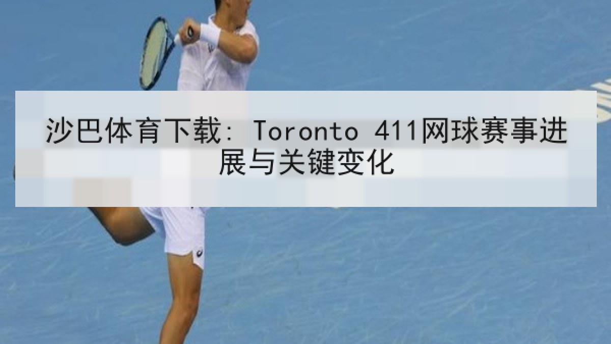 沙巴体育下载: Toronto 411网球赛事进展与关键变化 沙巴体育下载: Toronto 411网球赛事进展与关键变化