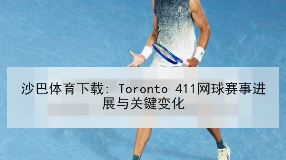 沙巴体育下载: Toronto 411网球赛事进展与关键变化