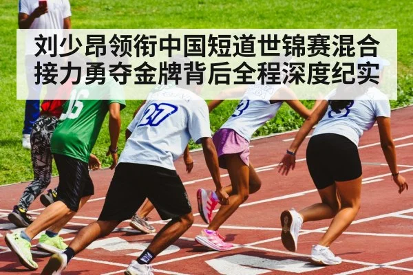 刘少昂领衔中国短道世锦赛混合接力勇夺金牌背后全程深度纪实