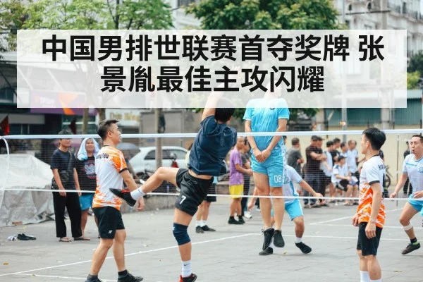 中国男排世联赛首夺奖牌 张景胤最佳主攻闪耀