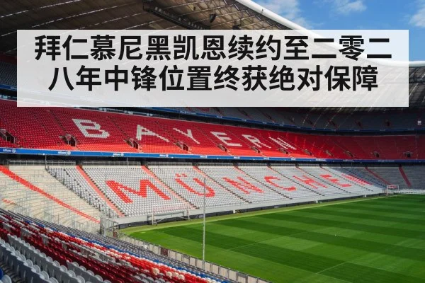 拜仁慕尼黑凯恩续约至二零二八年中锋位置终获绝对保障