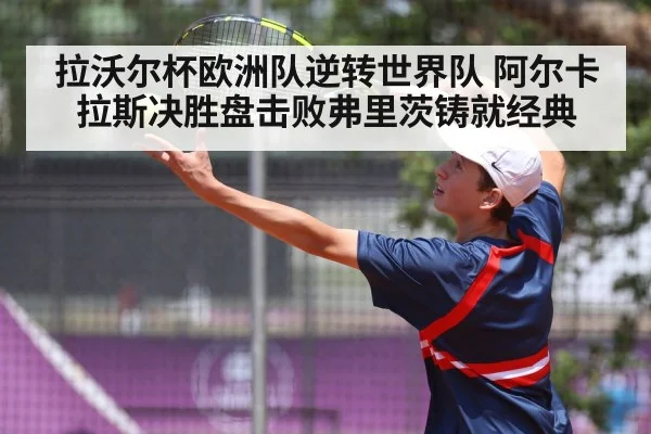 拉沃尔杯欧洲队逆转世界队 阿尔卡拉斯决胜盘击败弗里茨铸就经典