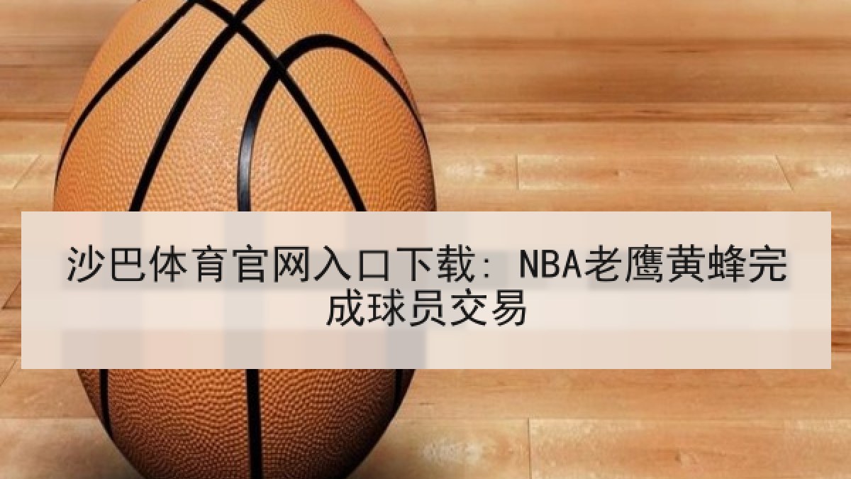 沙巴体育官网入口下载: NBA老鹰黄蜂完成球员交易