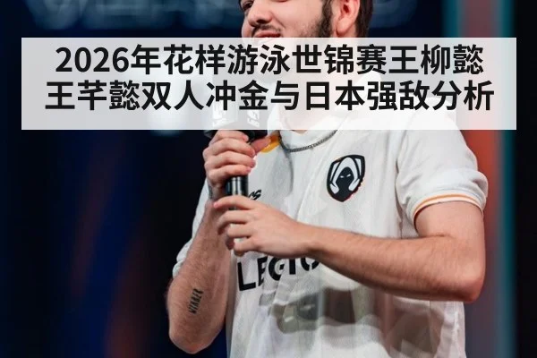 2026年花样游泳世锦赛王柳懿王芊懿双人冲金与日本强敌分析